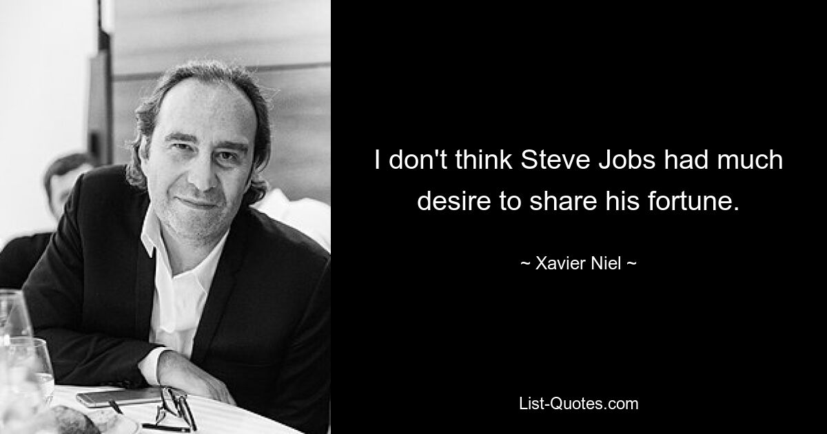 I don't think Steve Jobs had much desire to share his fortune. — © Xavier Niel