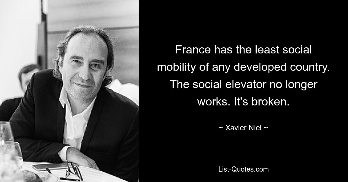 France has the least social mobility of any developed country. The social elevator no longer works. It's broken. — © Xavier Niel