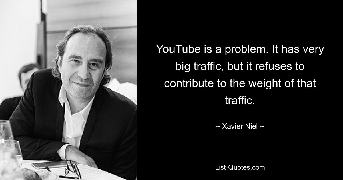 YouTube is a problem. It has very big traffic, but it refuses to contribute to the weight of that traffic. — © Xavier Niel