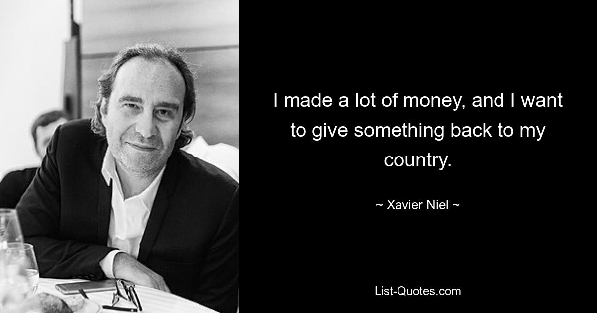 I made a lot of money, and I want to give something back to my country. — © Xavier Niel