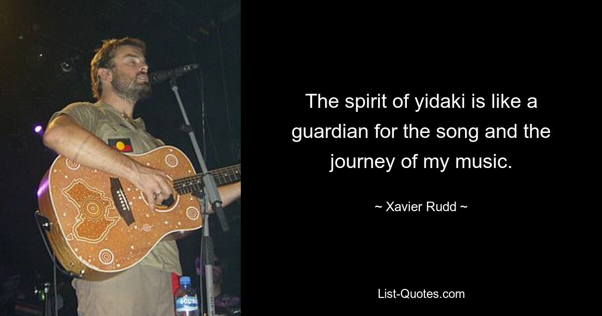 The spirit of yidaki is like a guardian for the song and the journey of my music. — © Xavier Rudd