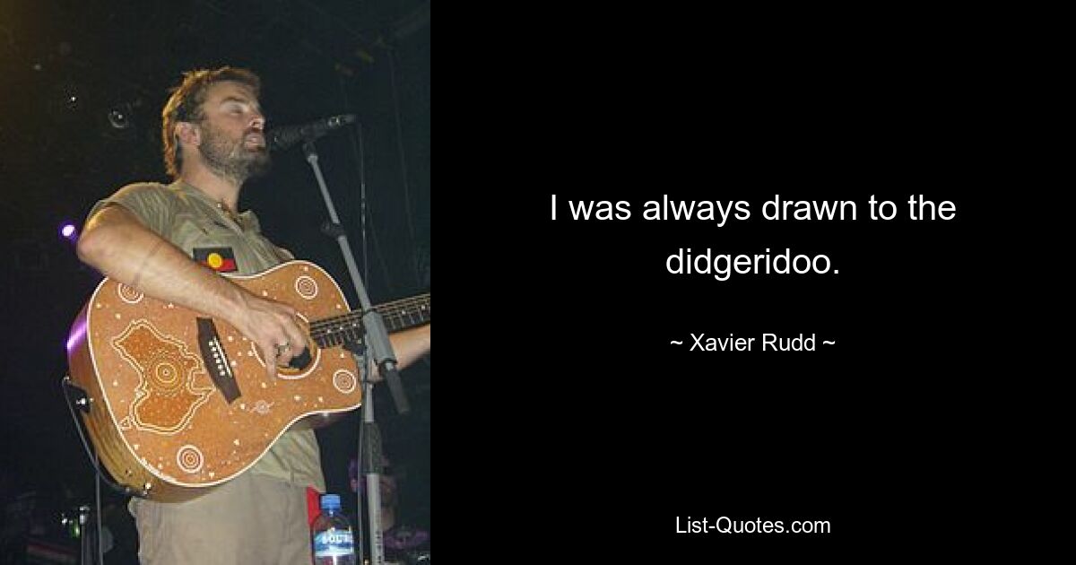 I was always drawn to the didgeridoo. — © Xavier Rudd