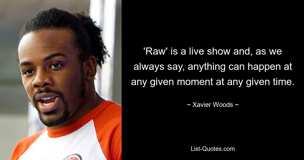 'Raw' is a live show and, as we always say, anything can happen at any given moment at any given time. — © Xavier Woods