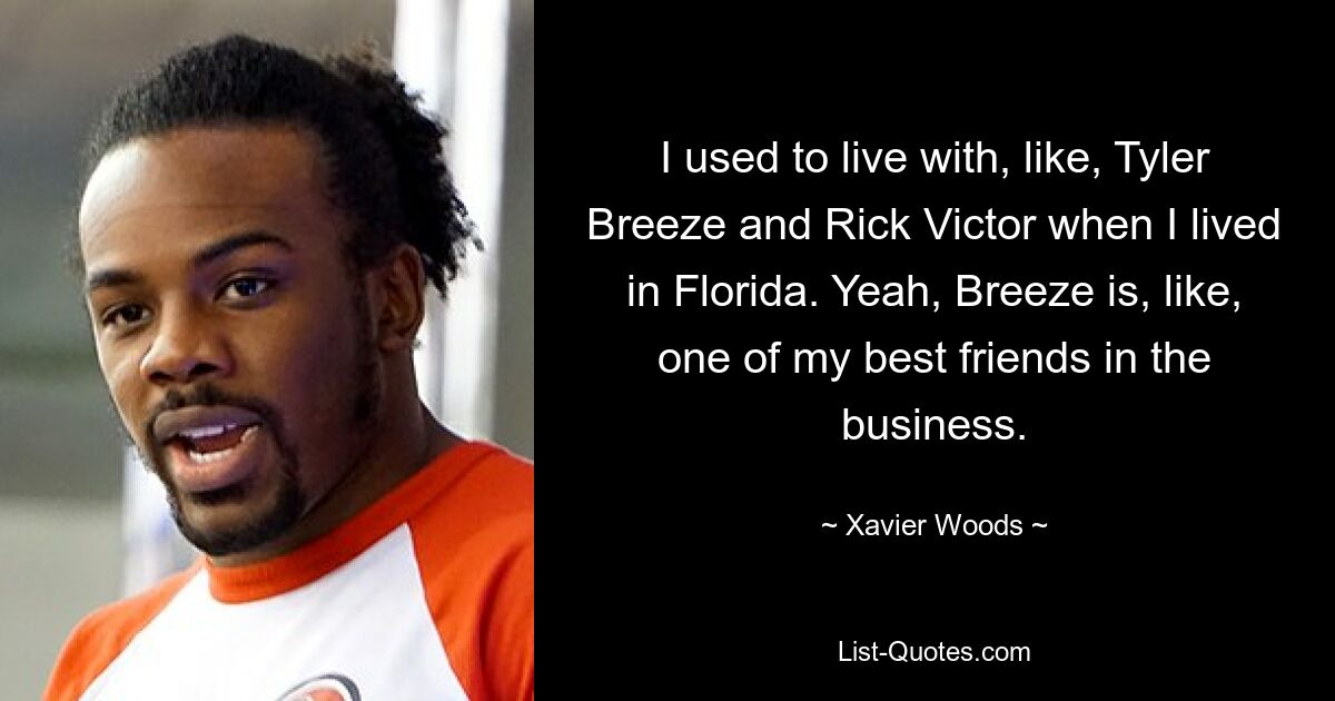 I used to live with, like, Tyler Breeze and Rick Victor when I lived in Florida. Yeah, Breeze is, like, one of my best friends in the business. — © Xavier Woods