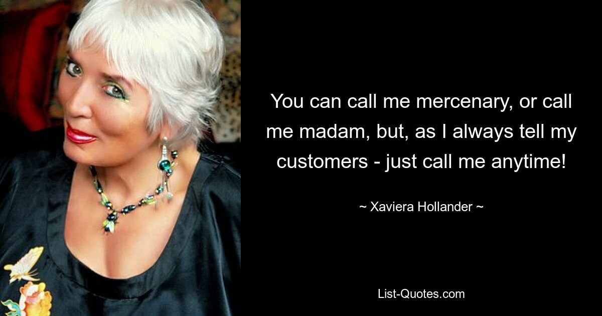 You can call me mercenary, or call me madam, but, as I always tell my customers - just call me anytime! — © Xaviera Hollander