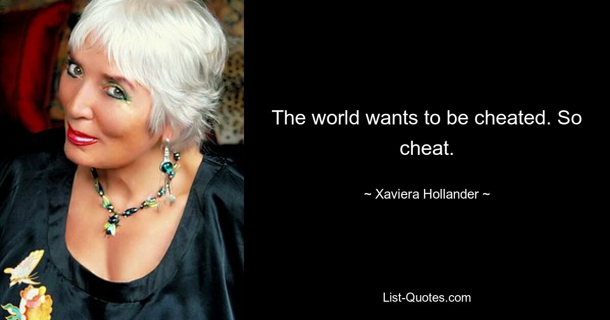 The world wants to be cheated. So cheat. — © Xaviera Hollander