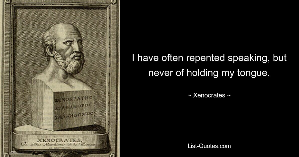 I have often repented speaking, but never of holding my tongue. — © Xenocrates