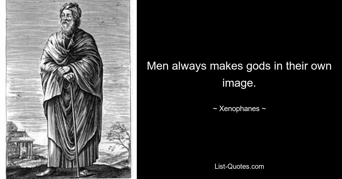 Men always makes gods in their own image. — © Xenophanes