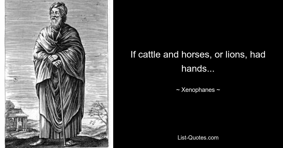 If cattle and horses, or lions, had hands... — © Xenophanes