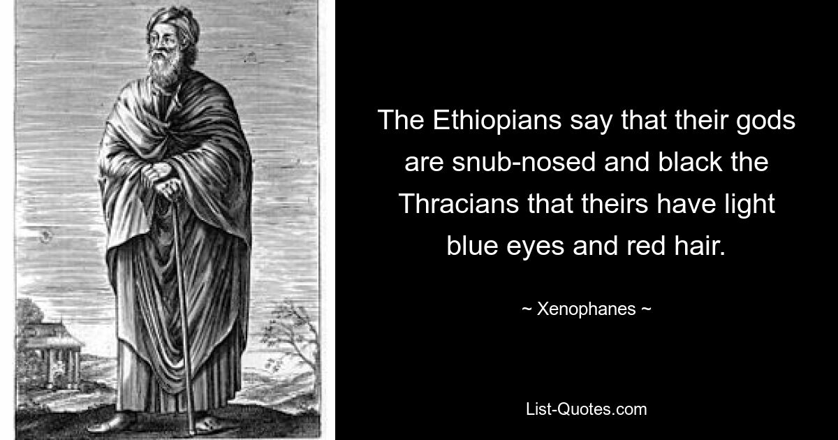 Эфиопы говорят, что их боги курносые и черные, а фракийцы, что у их светло-голубые глаза и рыжие волосы. — © Ксенофан 