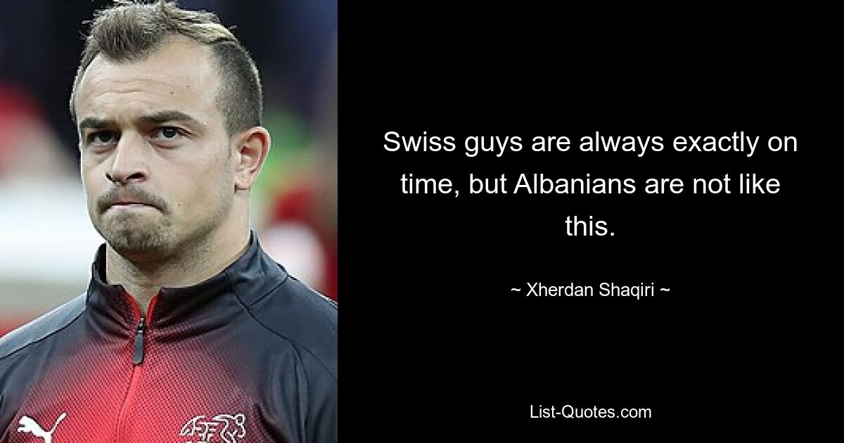 Swiss guys are always exactly on time, but Albanians are not like this. — © Xherdan Shaqiri