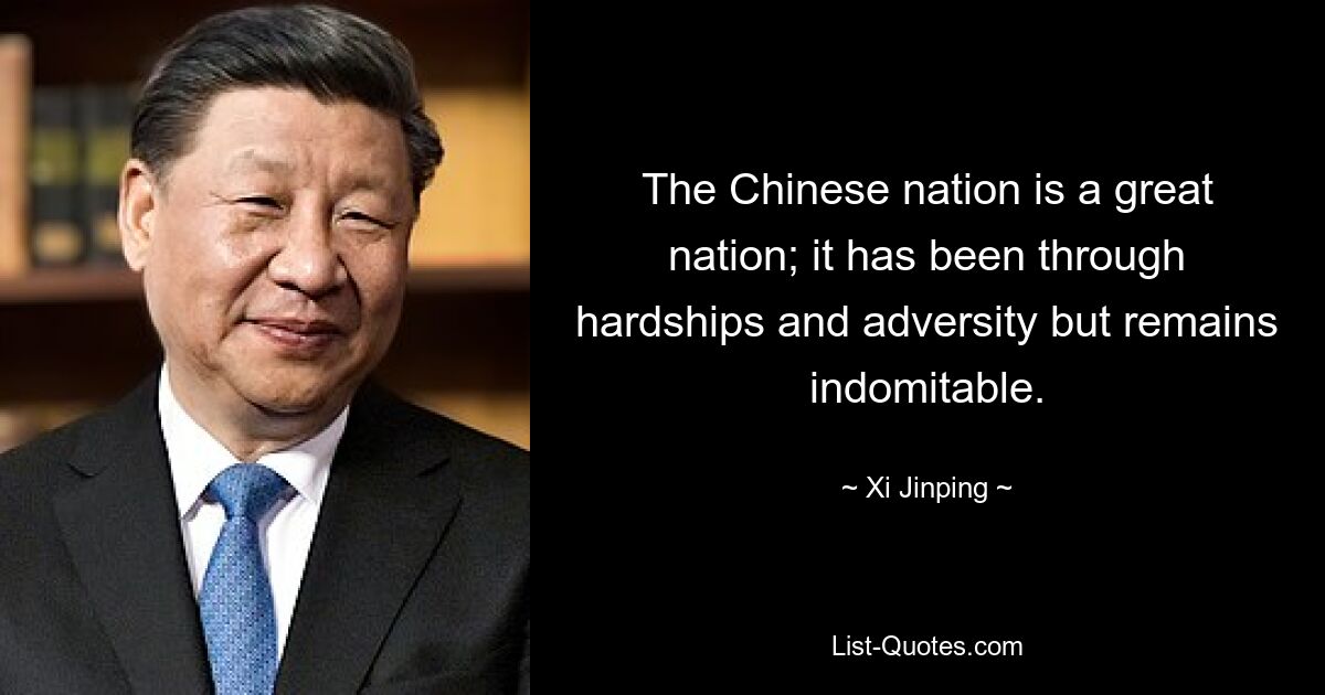 The Chinese nation is a great nation; it has been through hardships and adversity but remains indomitable. — © Xi Jinping