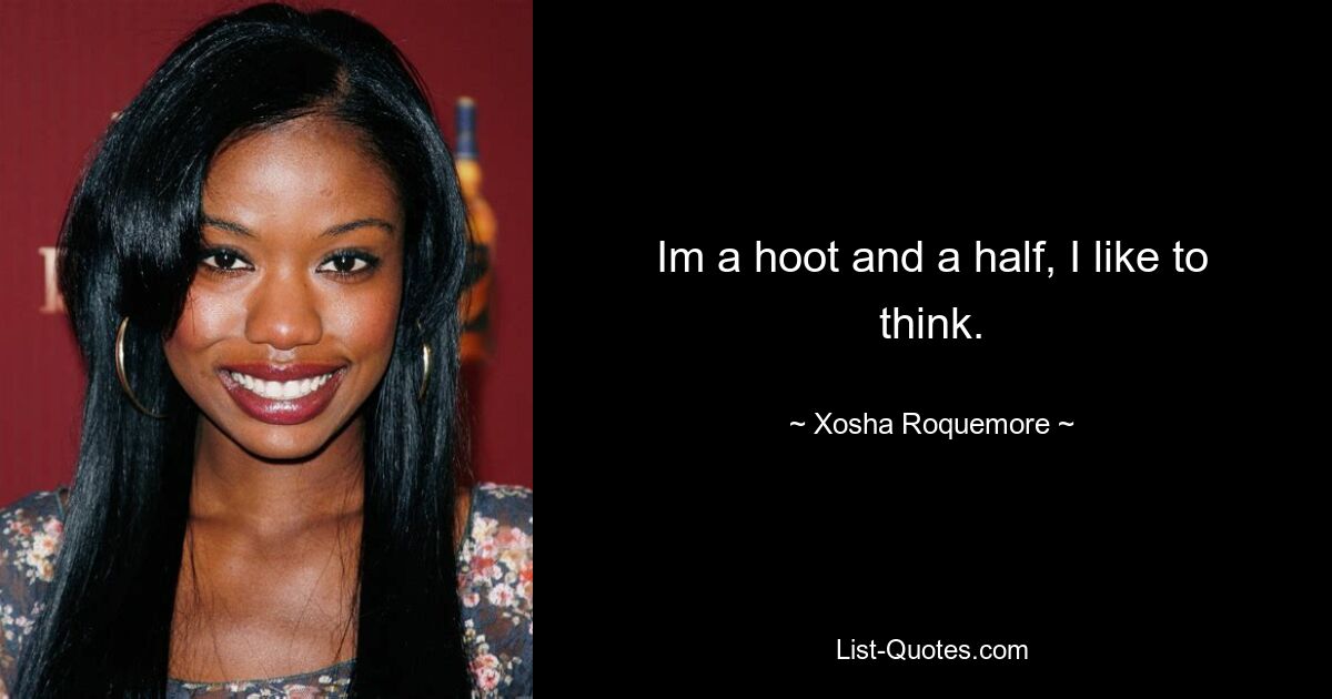 Im a hoot and a half, I like to think. — © Xosha Roquemore