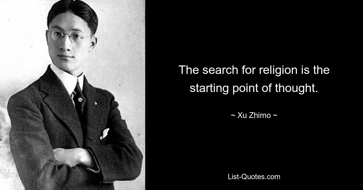 The search for religion is the starting point of thought. — © Xu Zhimo