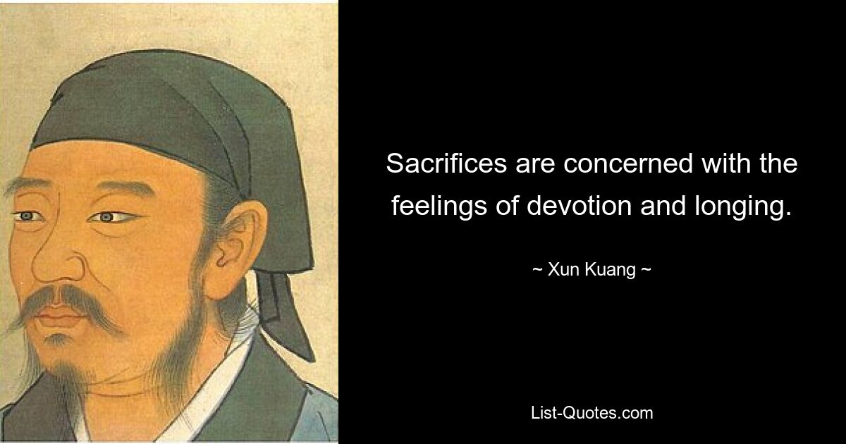 Sacrifices are concerned with the feelings of devotion and longing. — © Xun Kuang