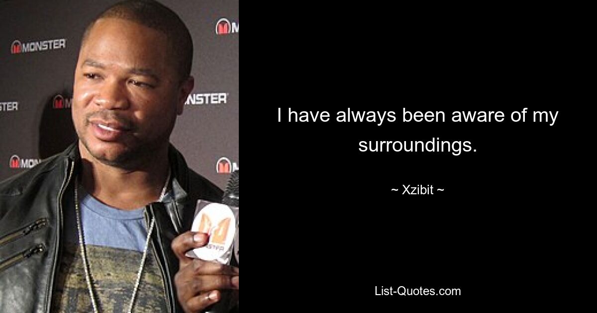 I have always been aware of my surroundings. — © Xzibit