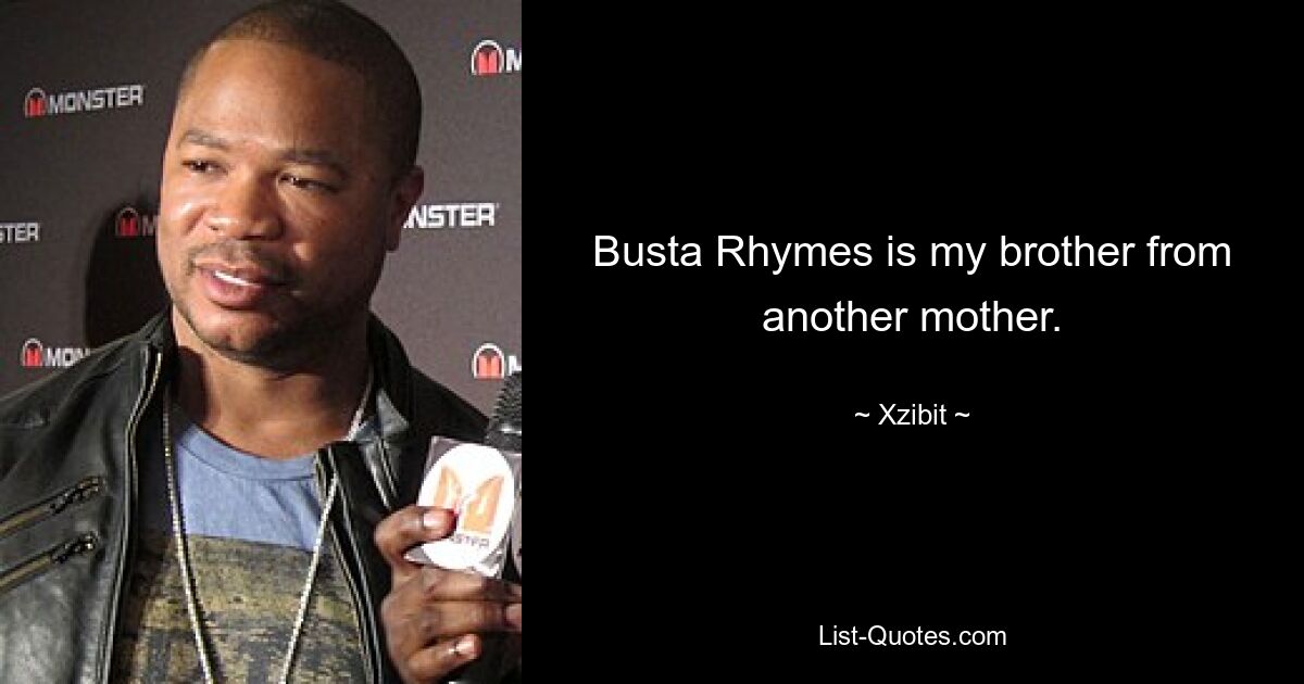 Busta Rhymes is my brother from another mother. — © Xzibit