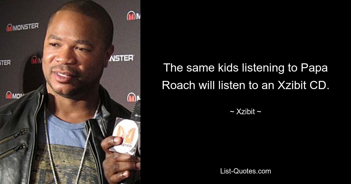 The same kids listening to Papa Roach will listen to an Xzibit CD. — © Xzibit