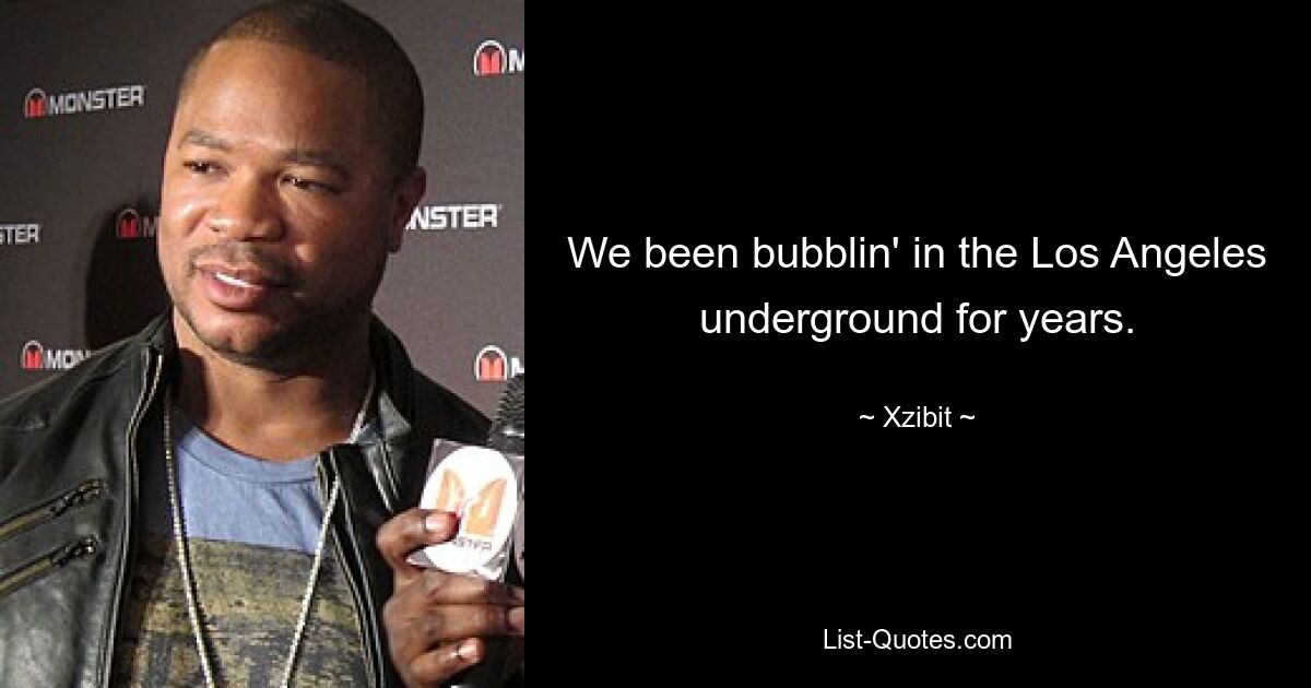 We been bubblin' in the Los Angeles underground for years. — © Xzibit