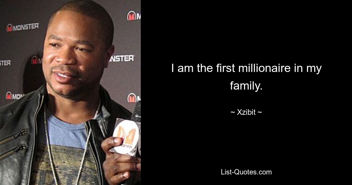 I am the first millionaire in my family. — © Xzibit