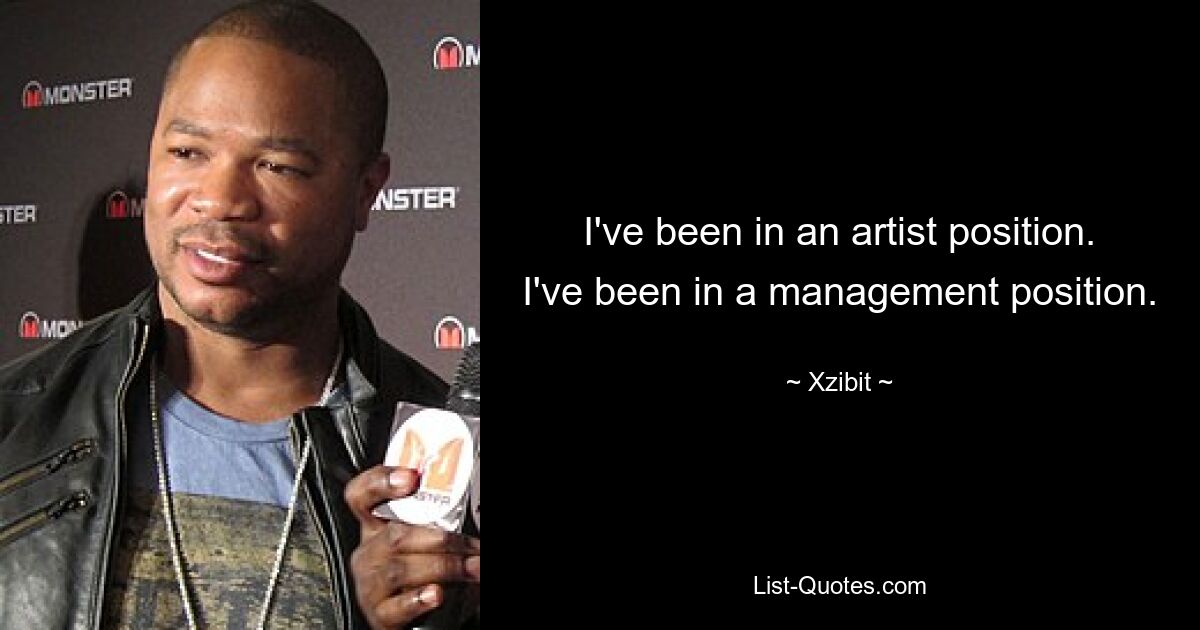 I've been in an artist position. I've been in a management position. — © Xzibit