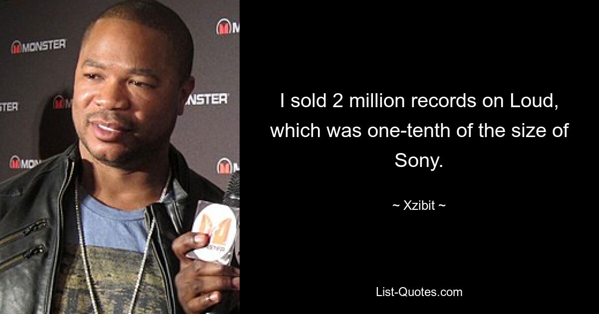 I sold 2 million records on Loud, which was one-tenth of the size of Sony. — © Xzibit