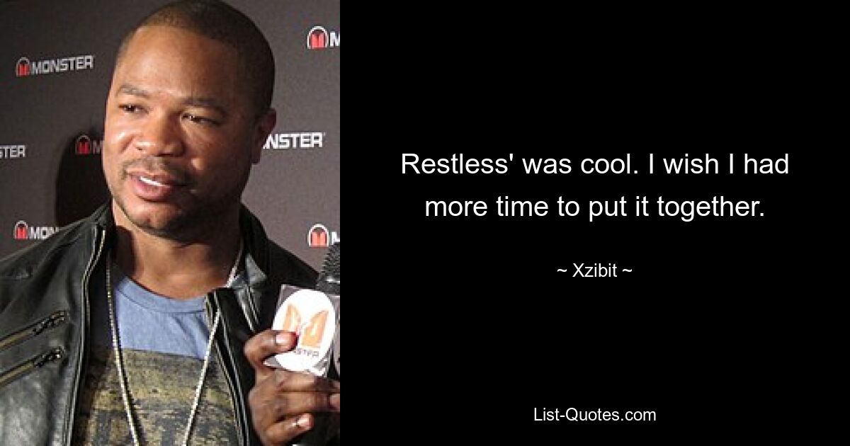 Restless' was cool. I wish I had more time to put it together. — © Xzibit