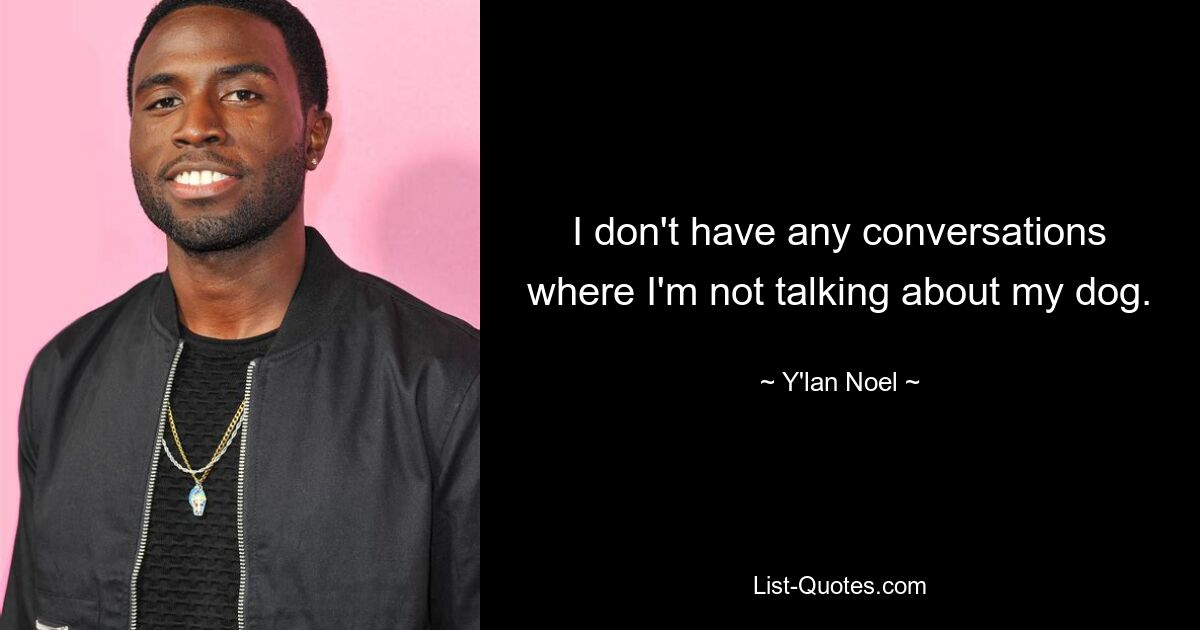 I don't have any conversations where I'm not talking about my dog. — © Y'lan Noel