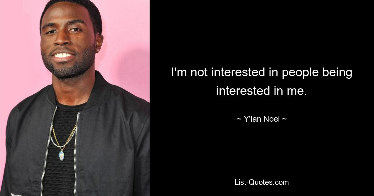 I'm not interested in people being interested in me. — © Y'lan Noel