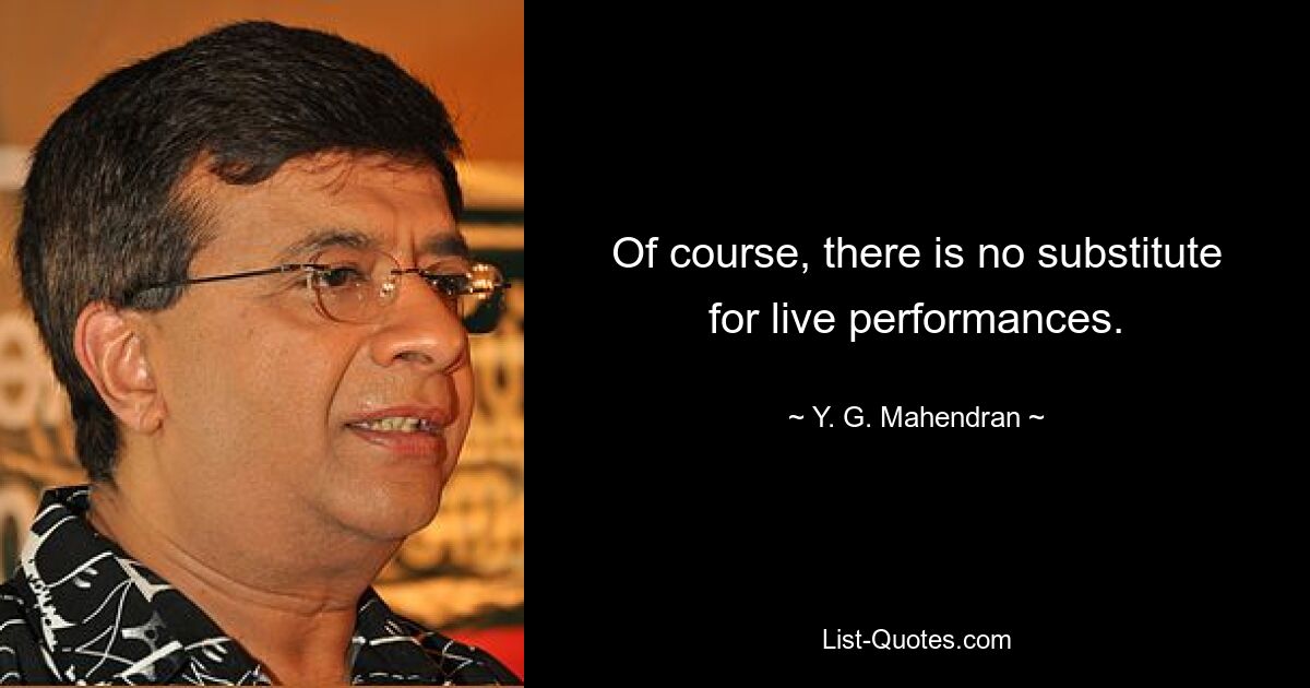 Of course, there is no substitute for live performances. — © Y. G. Mahendran