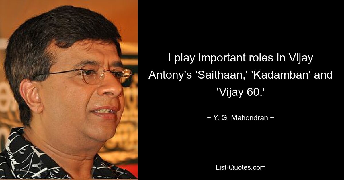 I play important roles in Vijay Antony's 'Saithaan,' 'Kadamban' and 'Vijay 60.' — © Y. G. Mahendran