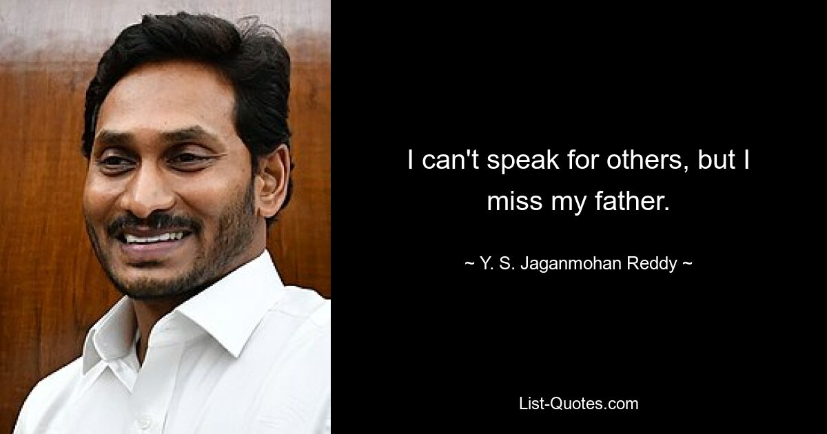 I can't speak for others, but I miss my father. — © Y. S. Jaganmohan Reddy