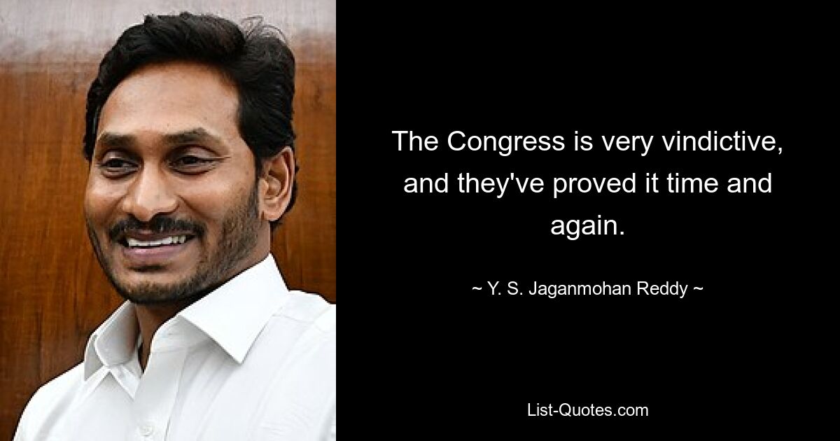 The Congress is very vindictive, and they've proved it time and again. — © Y. S. Jaganmohan Reddy