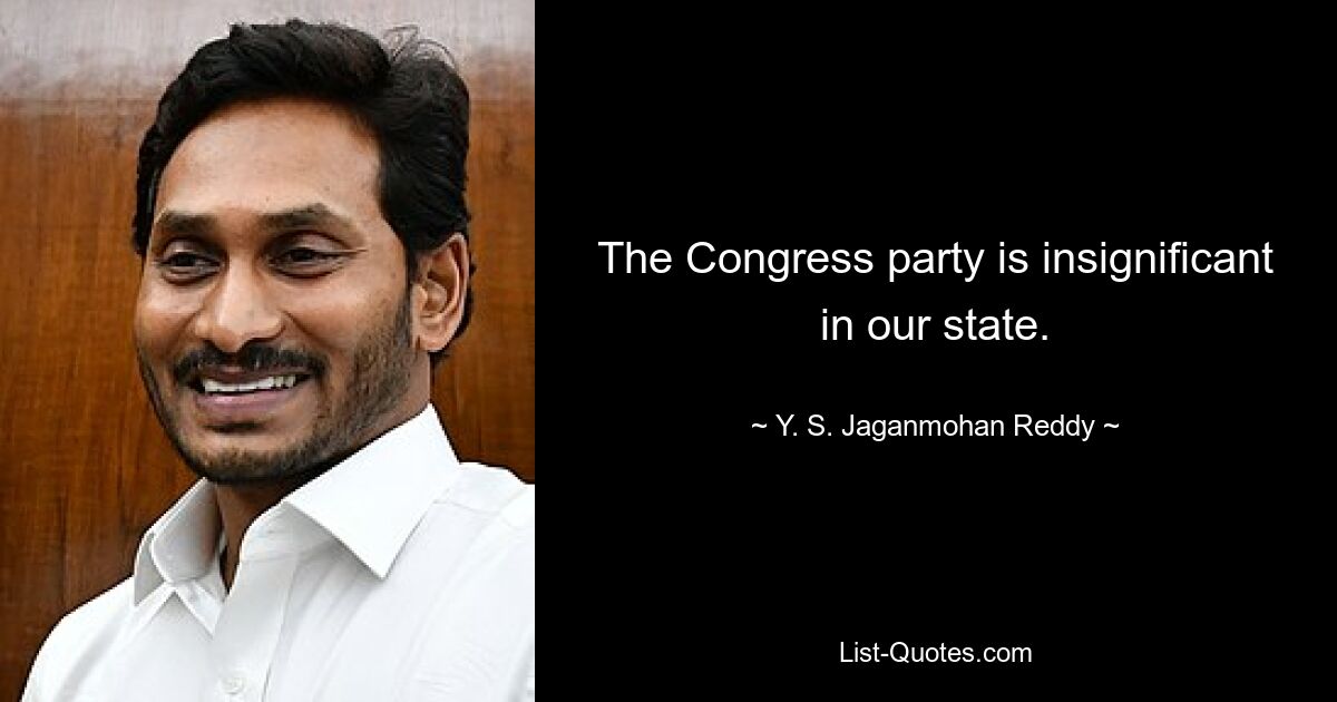 The Congress party is insignificant in our state. — © Y. S. Jaganmohan Reddy