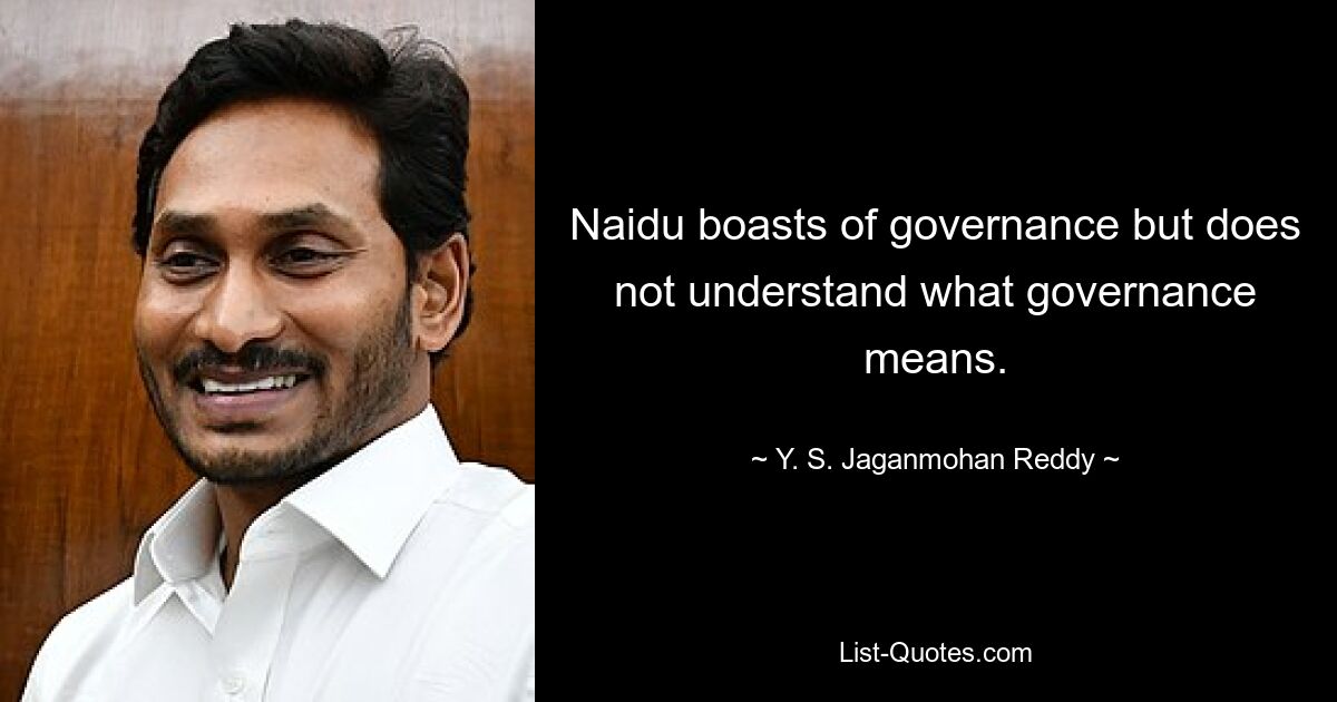 Naidu boasts of governance but does not understand what governance means. — © Y. S. Jaganmohan Reddy