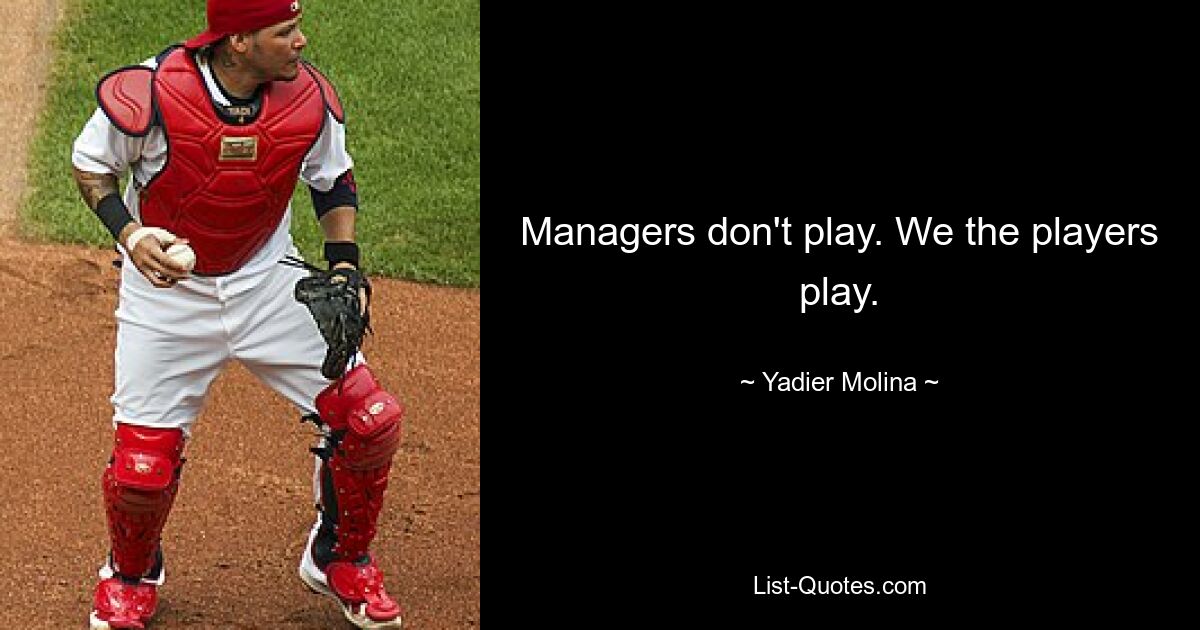 Managers don't play. We the players play. — © Yadier Molina