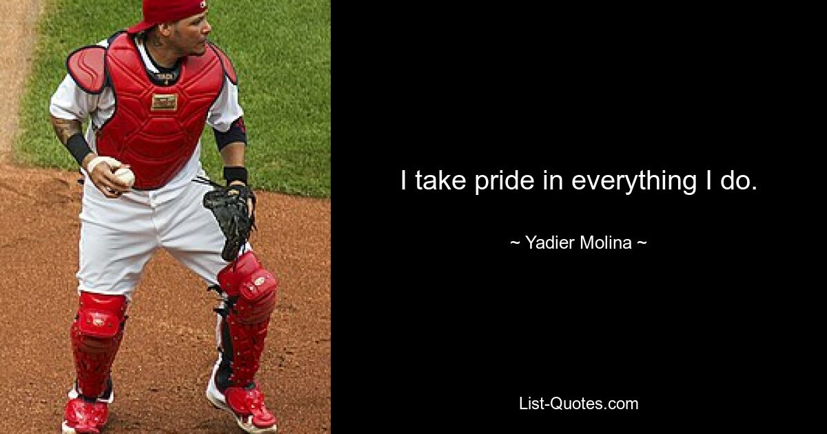 I take pride in everything I do. — © Yadier Molina