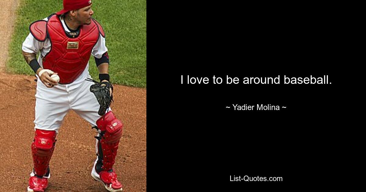 I love to be around baseball. — © Yadier Molina