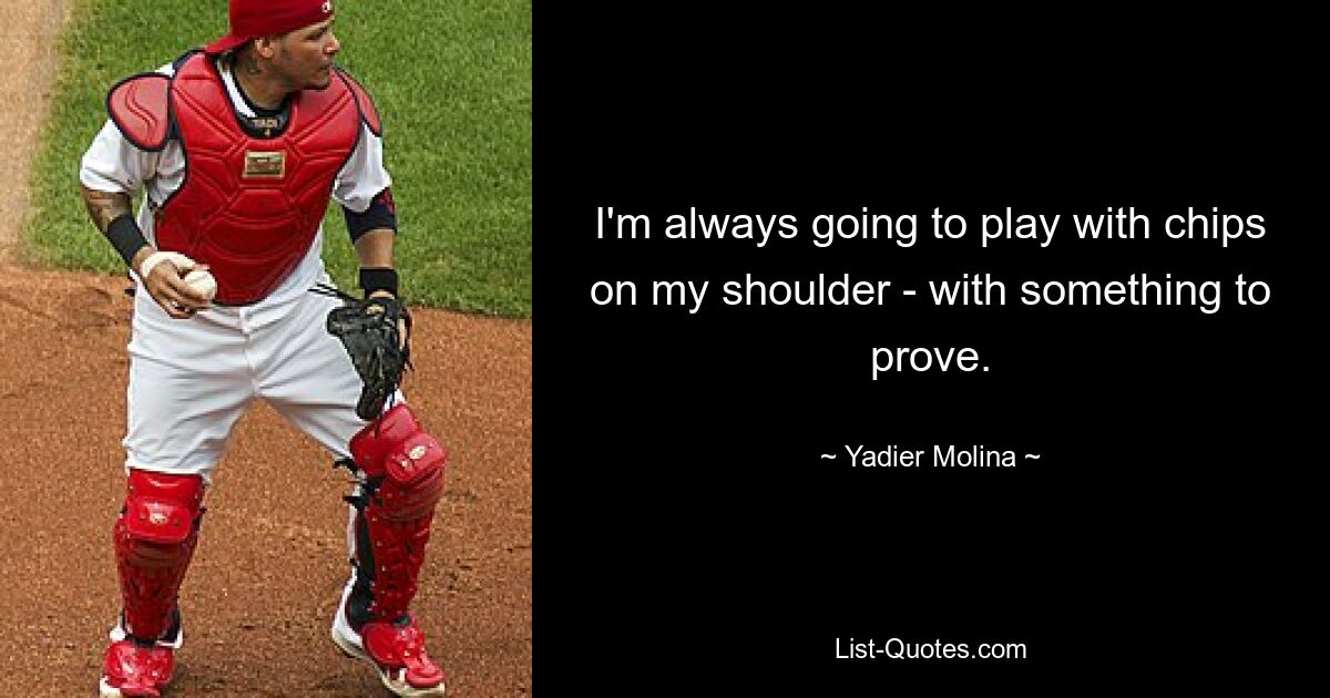 I'm always going to play with chips on my shoulder - with something to prove. — © Yadier Molina