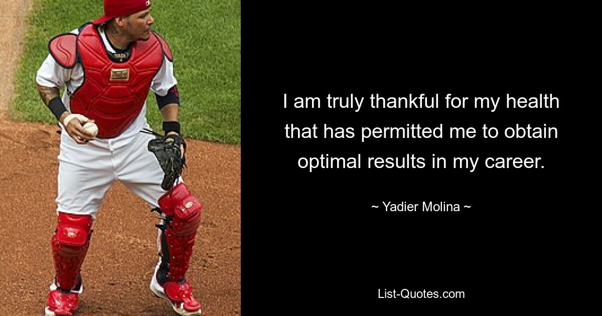 I am truly thankful for my health that has permitted me to obtain optimal results in my career. — © Yadier Molina