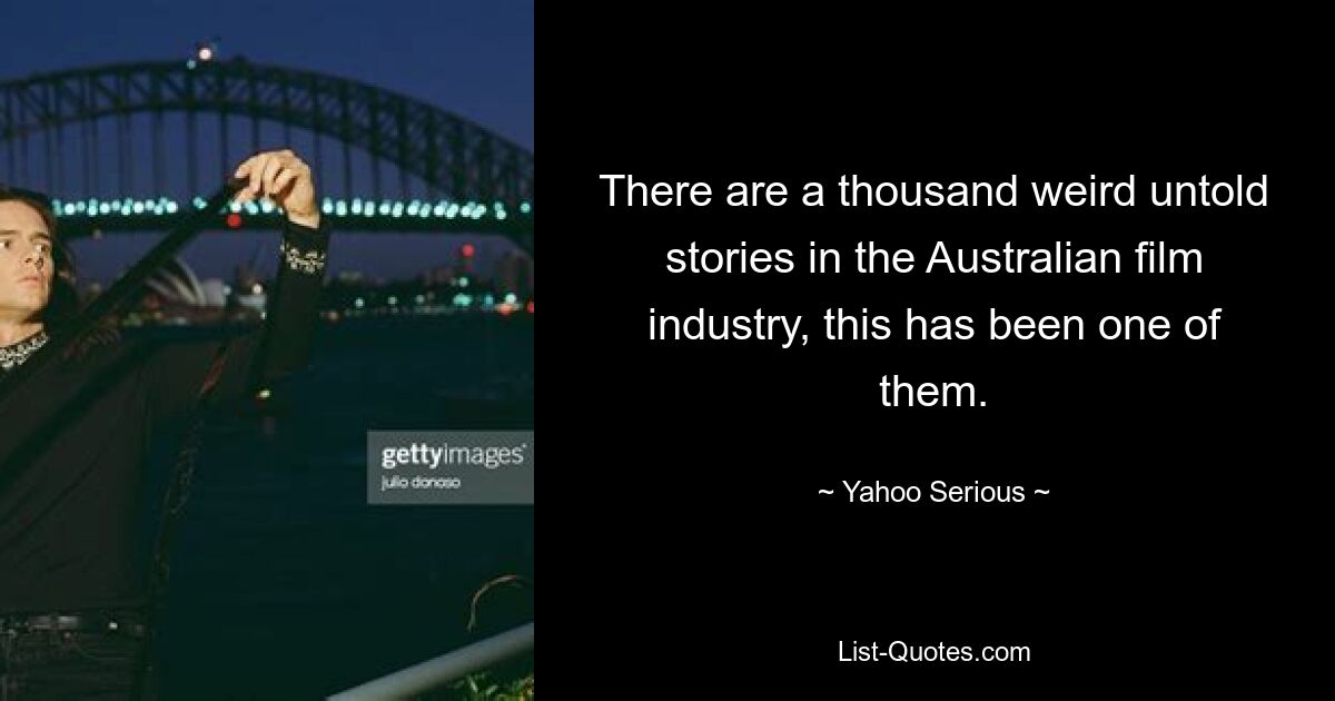 There are a thousand weird untold stories in the Australian film industry, this has been one of them. — © Yahoo Serious