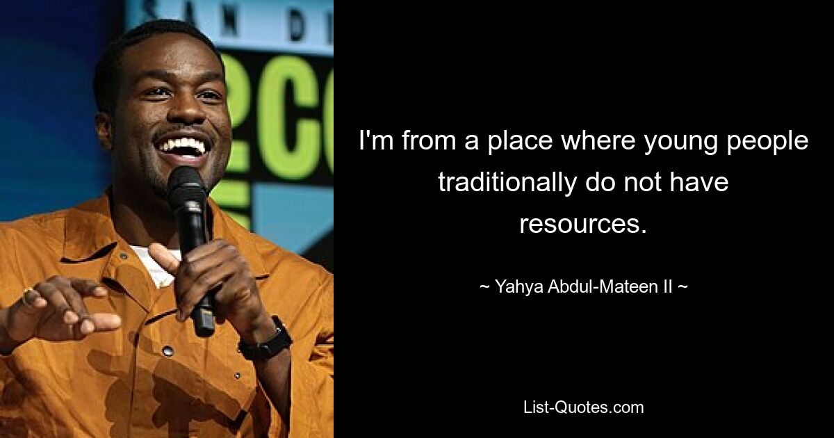 I'm from a place where young people traditionally do not have resources. — © Yahya Abdul-Mateen II