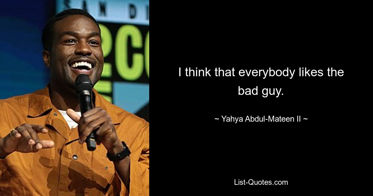 I think that everybody likes the bad guy. — © Yahya Abdul-Mateen II