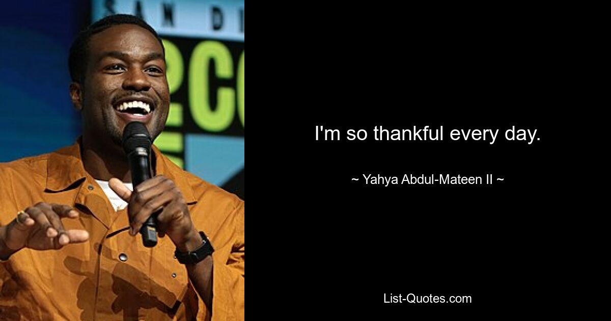 I'm so thankful every day. — © Yahya Abdul-Mateen II