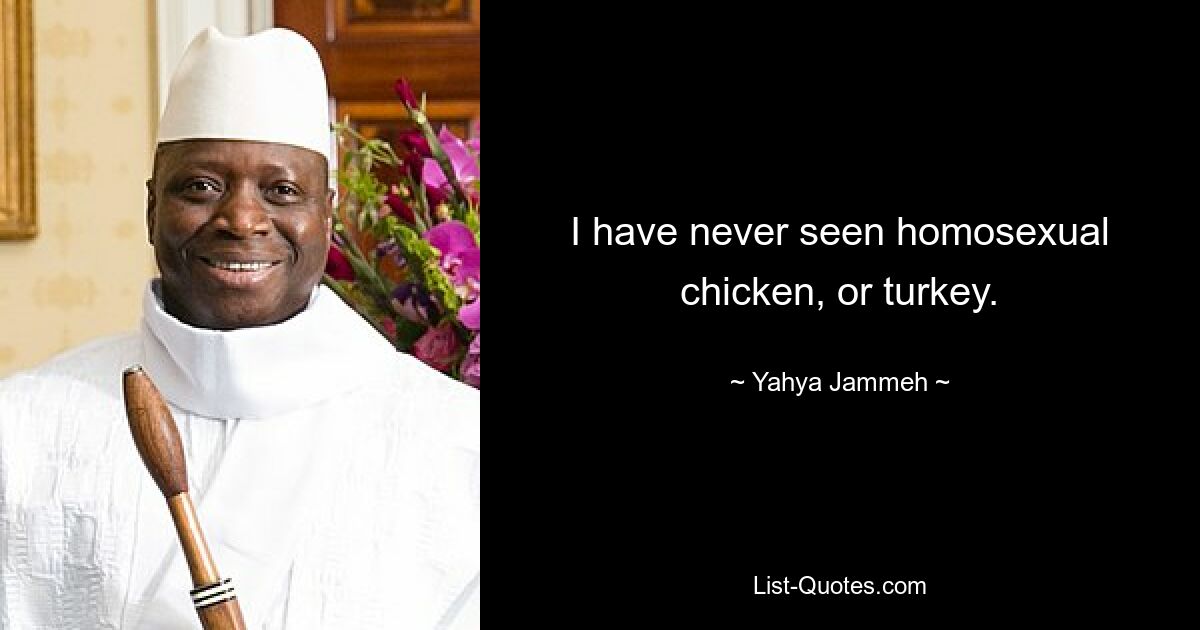 I have never seen homosexual chicken, or turkey. — © Yahya Jammeh