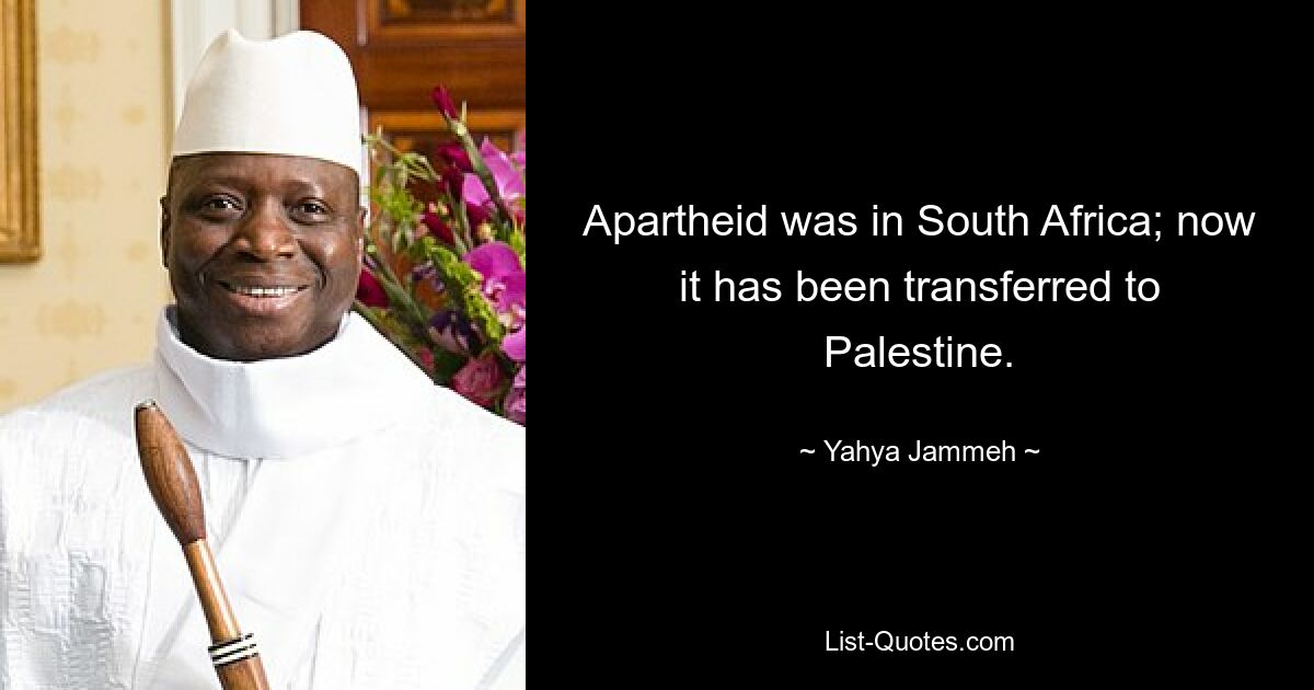 In Südafrika herrschte Apartheid; Jetzt wurde es nach Palästina überführt. — © Yahya Jammeh 