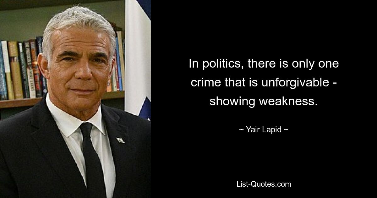 In politics, there is only one crime that is unforgivable - showing weakness. — © Yair Lapid