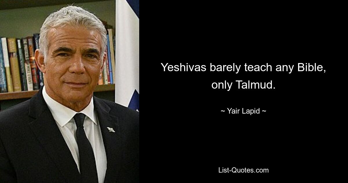 Yeshivas barely teach any Bible, only Talmud. — © Yair Lapid