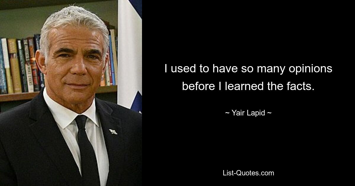 I used to have so many opinions before I learned the facts. — © Yair Lapid