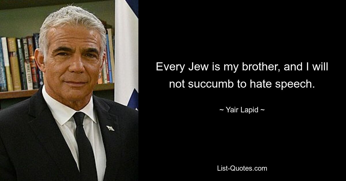 Every Jew is my brother, and I will not succumb to hate speech. — © Yair Lapid